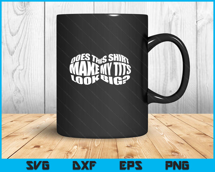 Does This Shirt Make My Tits Look Big Funny Sarcasm SVG PNG Digital Printable Files