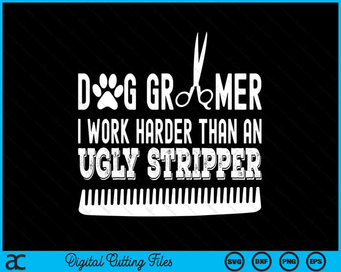 Dog Groomer I Work Harder Than An Ugly Stripper Dog Grooming SVG PNG Digital Cutting Files