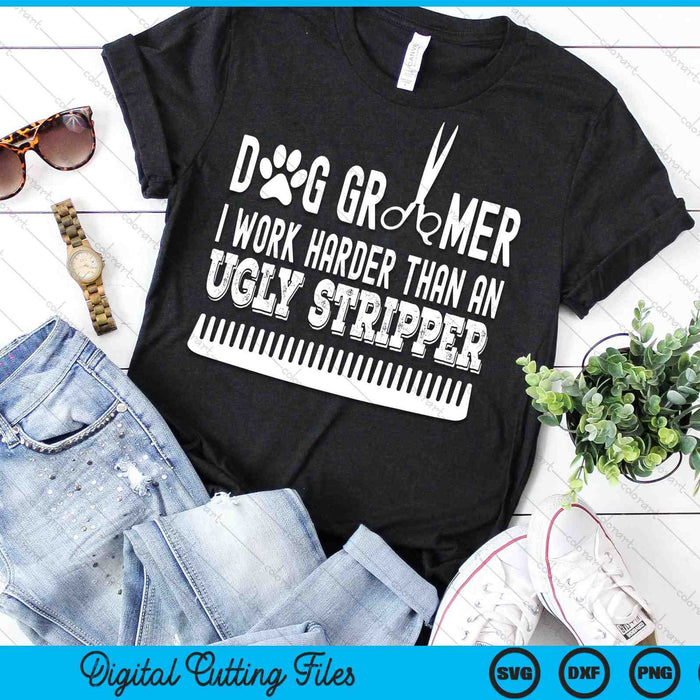 Dog Groomer I Work Harder Than An Ugly Stripper Dog Grooming SVG PNG Digital Cutting Files