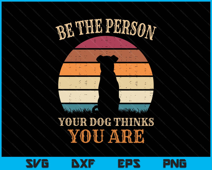 Dog People Be The Person Your Dog Thinks You Are Dog SVG PNG Digital Printable Files