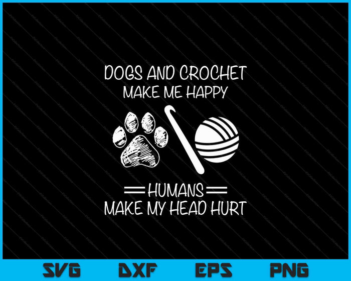 Dogs And Crochet Make Me Happy Humans Make My Head Hurt SVG PNG Digital Cutting Files