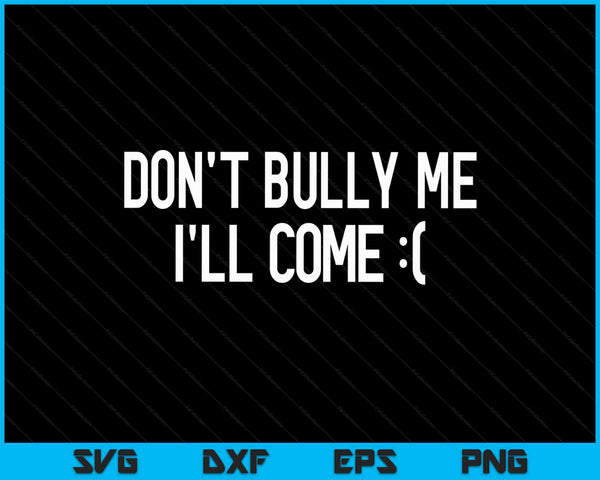 Don't Bully Me I'll Come Funny Sarcastic Meme SVG PNG Digital Cutting Files