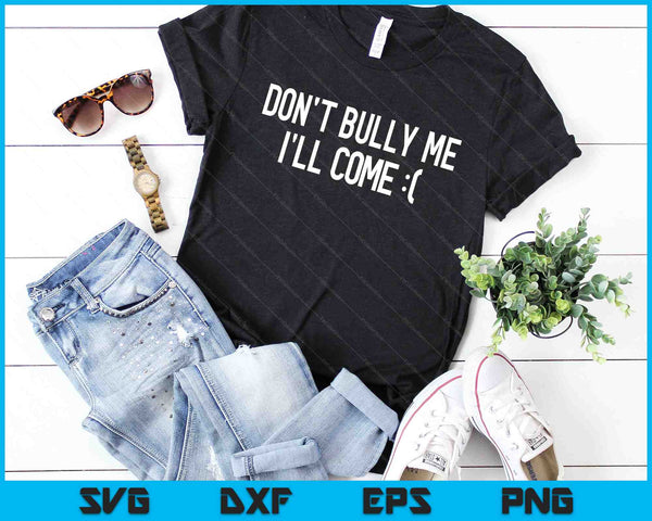 Don't Bully Me I'll Come Funny Sarcastic Meme SVG PNG Digital Cutting Files