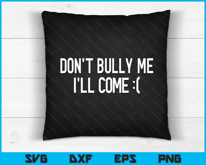 Don't Bully Me I'll Come Funny Sarcastic Meme SVG PNG Digital Cutting Files