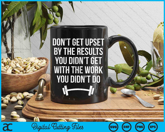 Don’t Get Upset By The Results You Didn’t Get With The Work You Didn’t Do SVG PNG Digital Cutting Files