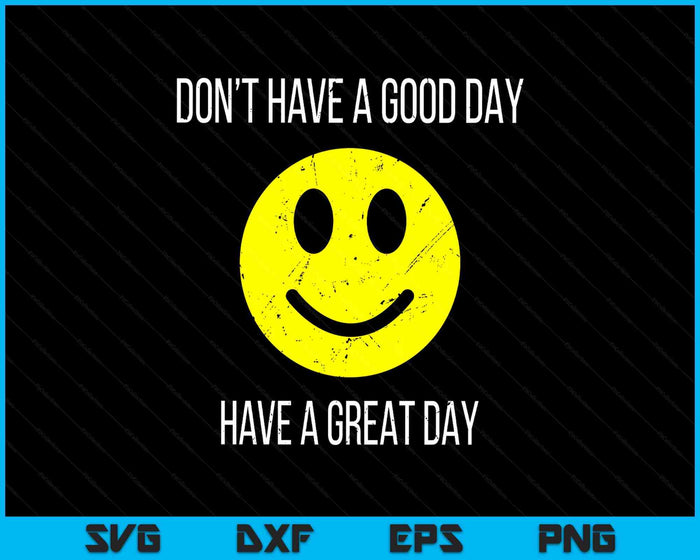 Don't Have a Good Day, Have a Great Day SVG PNG Digital Printable Files