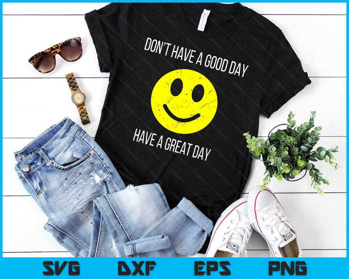 Don't Have a Good Day, Have a Great Day SVG PNG Digital Printable Files