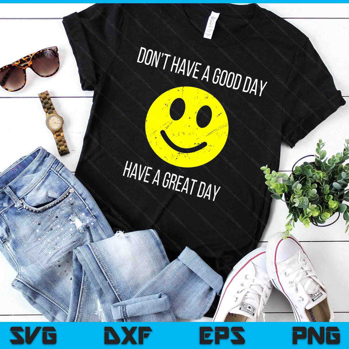 Don't Have a Good Day, Have a Great Day SVG PNG Digital Printable Files