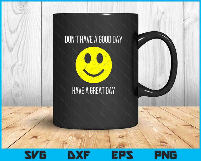 Don't Have a Good Day, Have a Great Day SVG PNG Digital Printable Files