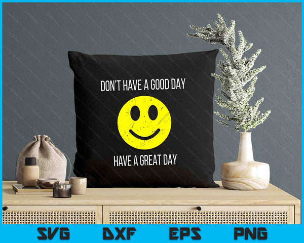 Don't Have a Good Day, Have a Great Day SVG PNG Digital Printable Files