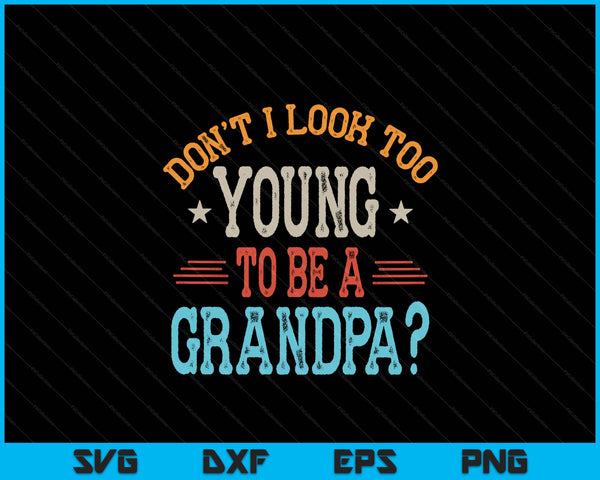 Don't I look too young to be a grandpa Father's Day papa SVG cut file