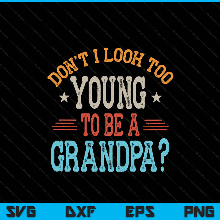 Don't I look too young to be a grandpa Father's Day papa SVG cut file