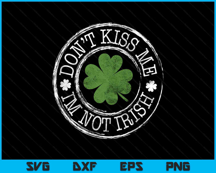 Don't Kiss Me I'm Not Irish Funny Clovers St Patrick's Day SVG PNG Digital Printable Files