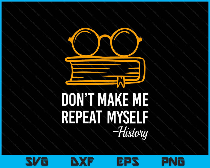 Don't Make Me Repeat Myself Funny History Teacher SVG PNG Digital Printable Files