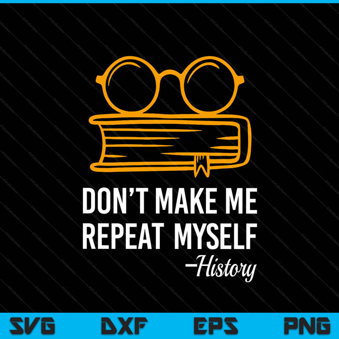 Don't Make Me Repeat Myself Funny History Teacher SVG PNG Digital Printable Files