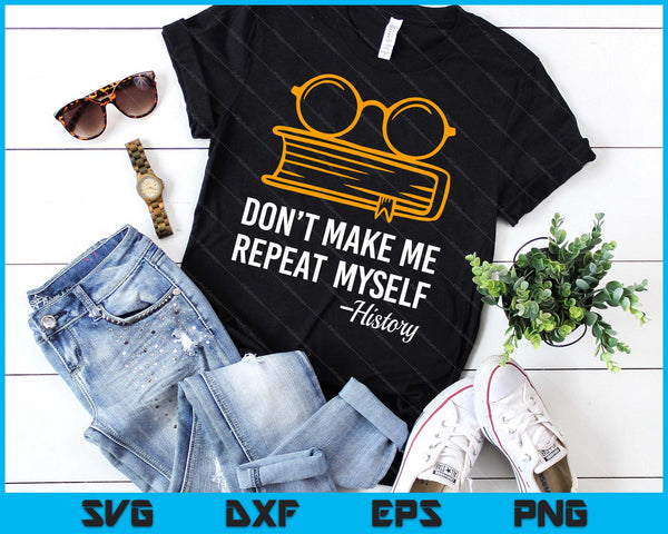 Don't Make Me Repeat Myself Funny History Teacher SVG PNG Digital Printable Files