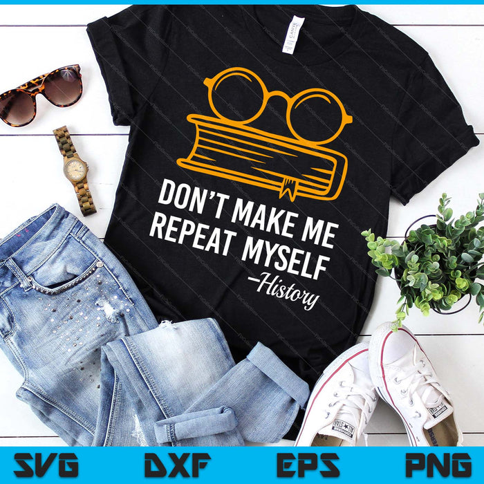 Don't Make Me Repeat Myself Funny History Teacher SVG PNG Digital Printable Files