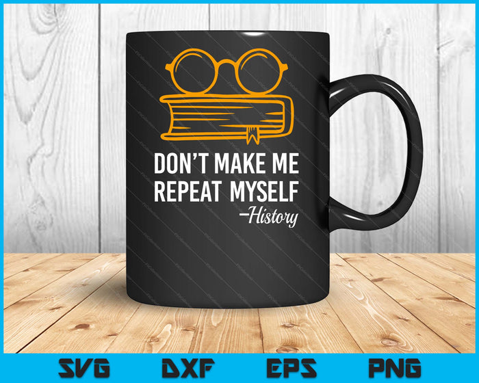 Don't Make Me Repeat Myself Funny History Teacher SVG PNG Digital Printable Files