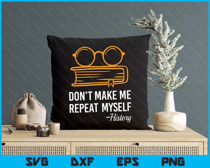 Don't Make Me Repeat Myself Funny History Teacher SVG PNG Digital Printable Files