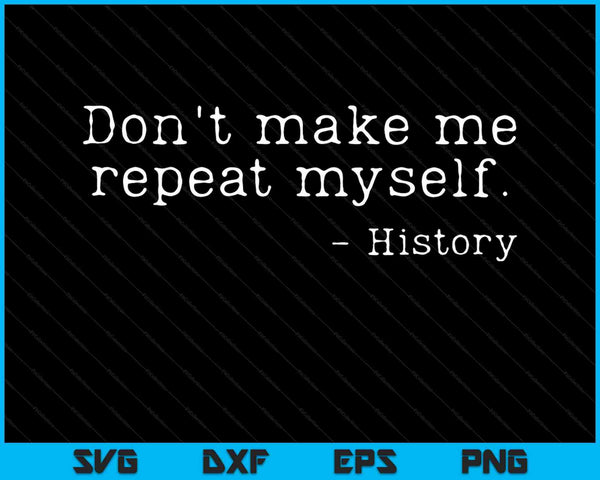 Don't Make Me Repeat Myself History SVG PNG Cutting Printable Files