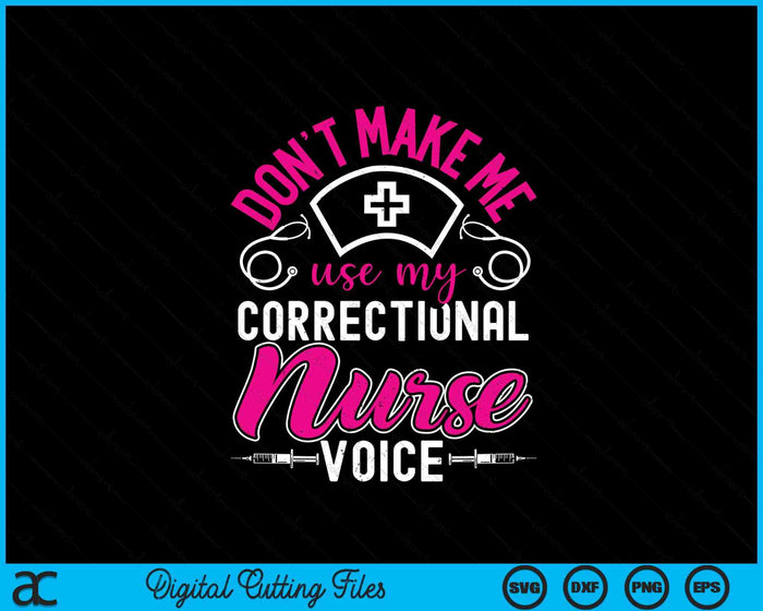 Don't Make Me Use My Correctional Nurse Voice Prison Nurse SVG PNG Digital Printable Files