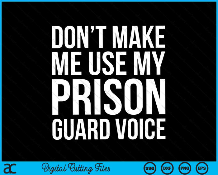 Don't Make Me Use My Prison Guard Voice SVG PNG Digital Cutting Files