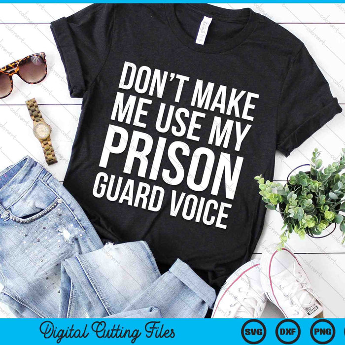 Don't Make Me Use My Prison Guard Voice SVG PNG Digital Cutting Files