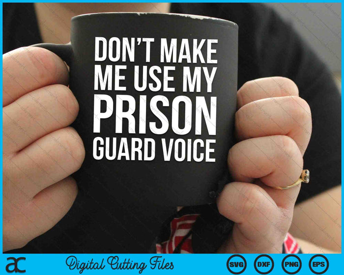 Don't Make Me Use My Prison Guard Voice SVG PNG Digital Cutting Files