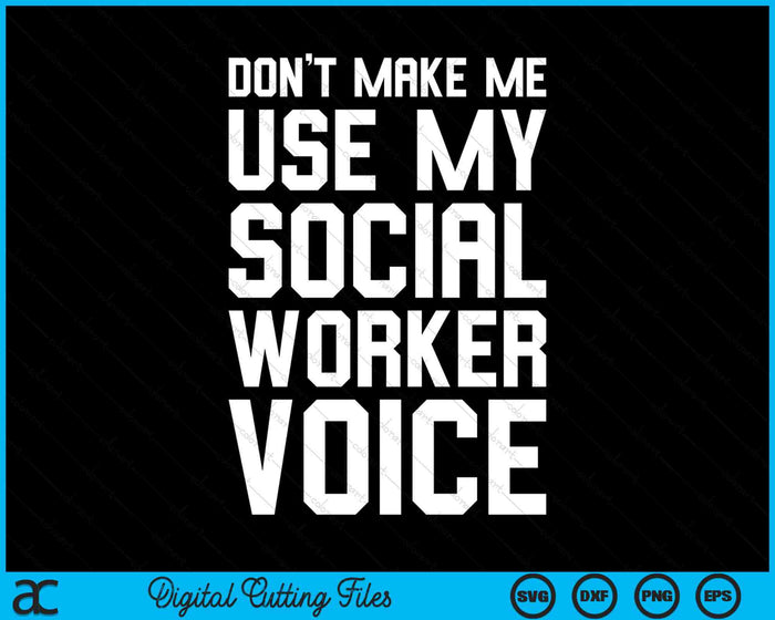 Don't Make Me Use My Social Worker Voice SVG PNG Digital Cutting Files