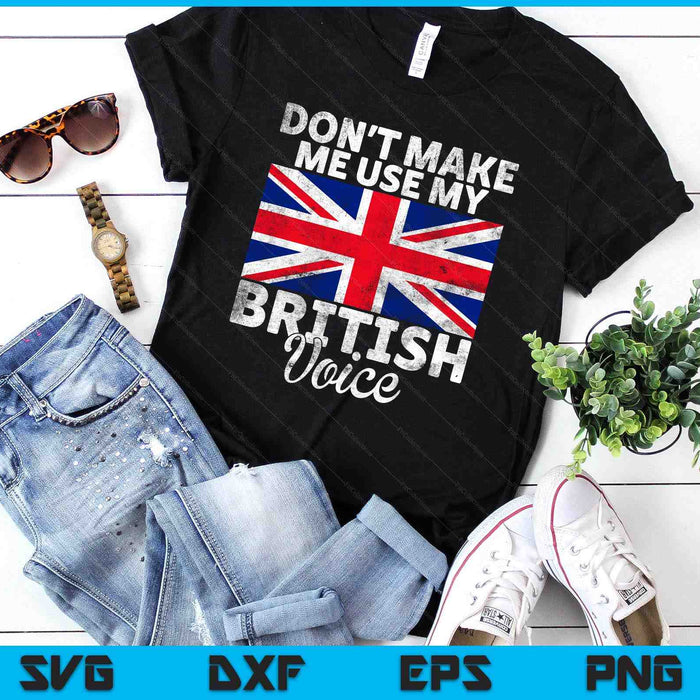 Dont Make Me Use My British Voice British SVG PNG Digital Printable Files