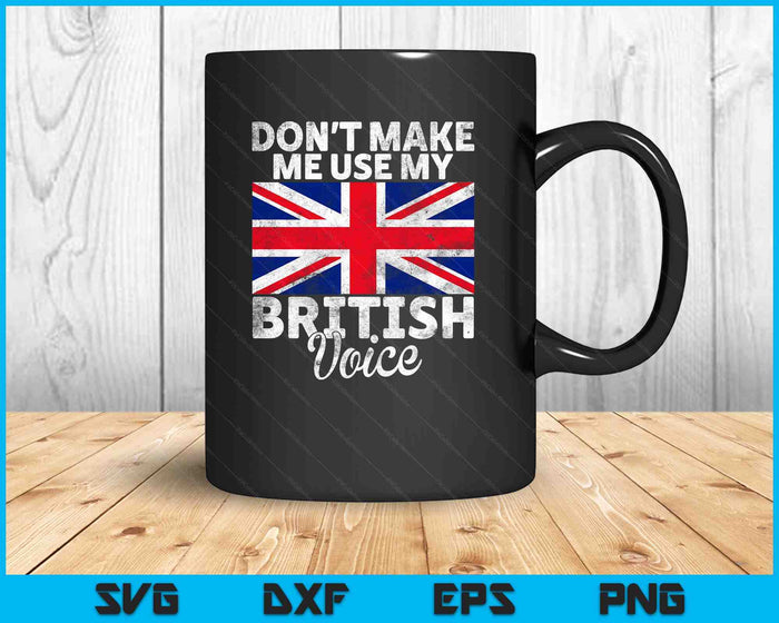Dont Make Me Use My British Voice British SVG PNG Digital Printable Files