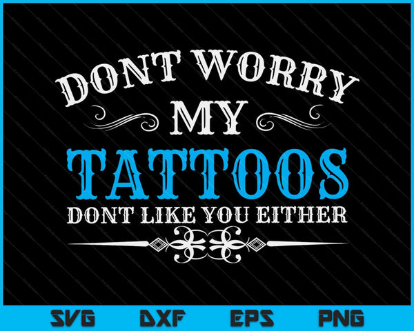Maak je geen zorgen, mijn tatoeages vinden je niet leuk, grappige Tattoo SVG PNG digitale snijbestanden