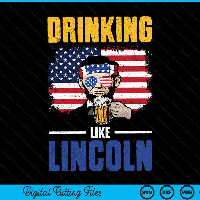 Drinking like Lincoln 4th of July men Abraham merica flag SVG cut file