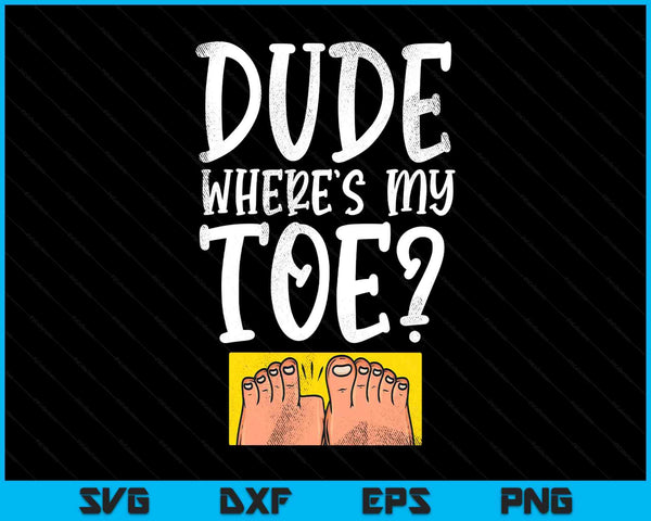 Dude where's my toe saying sarcastic SVG cut file