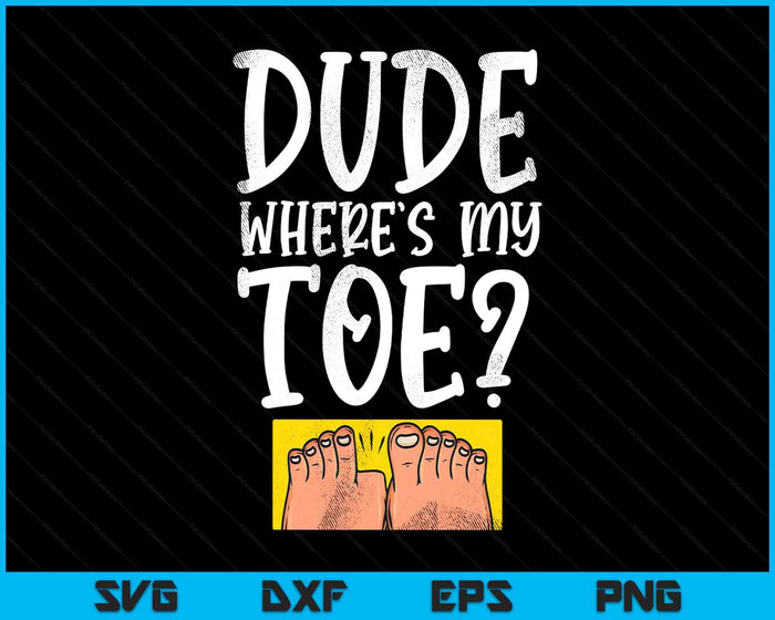 Dude Where's My Toe Funny Saying Sarcastic SVG PNG Digital Printable Files