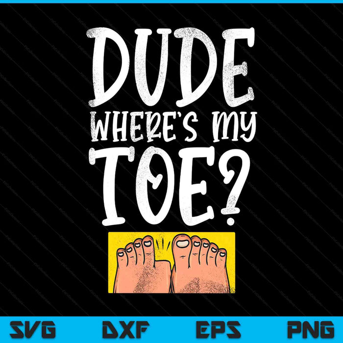 Dude where's my toe saying sarcastic SVG cut file