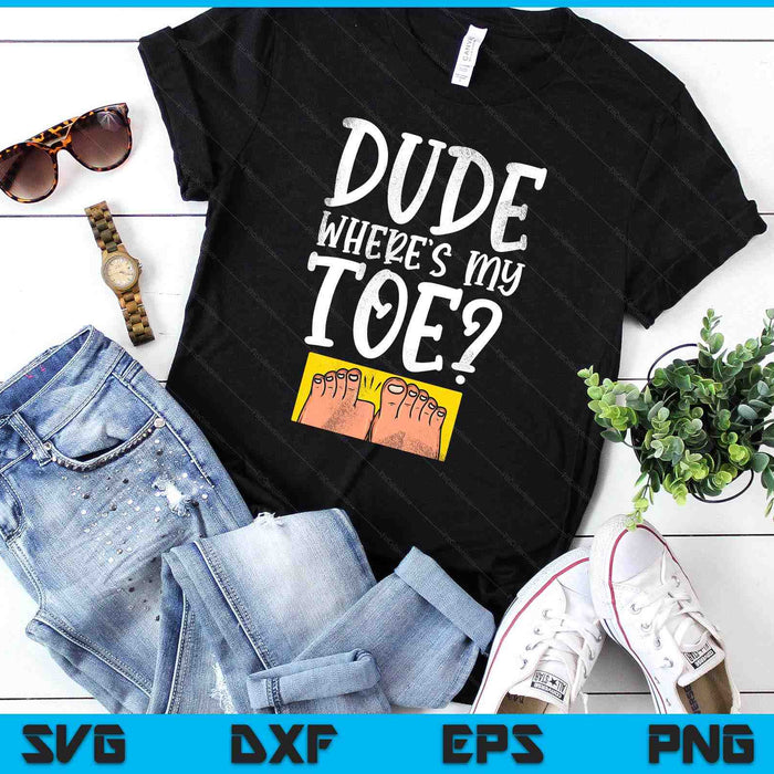 Dude Where's My Toe Funny Saying Sarcastic SVG PNG Digital Printable Files