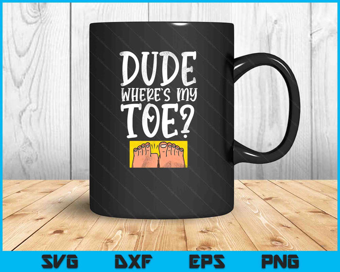 Dude Where's My Toe Funny Saying Sarcastic SVG PNG Digital Printable Files
