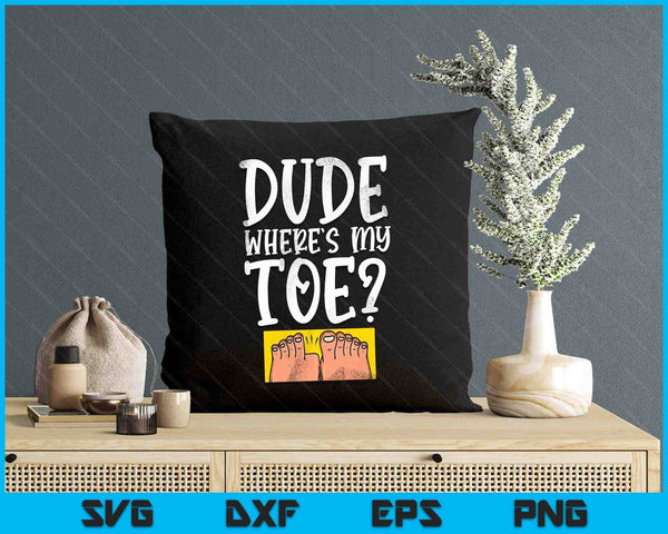 Dude Where's My Toe Funny Saying Sarcastic SVG PNG Digital Printable Files