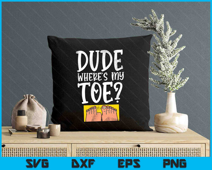 Dude Where's My Toe Funny Saying Sarcastic SVG PNG Digital Printable Files