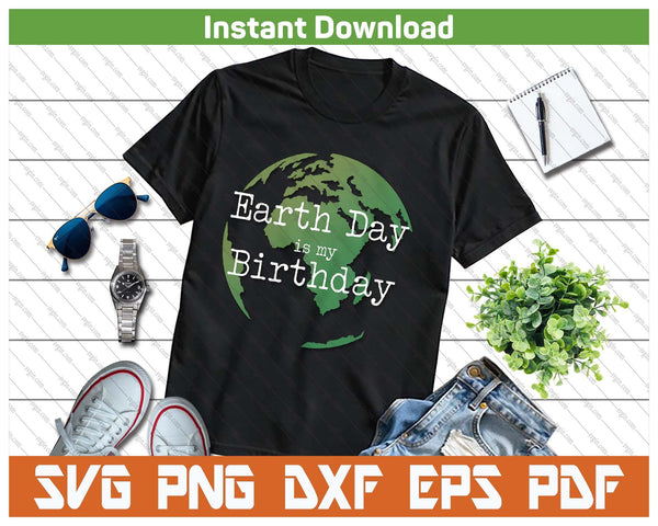 Earth Day Is My Birthday SVG PNG Digital Printable Files