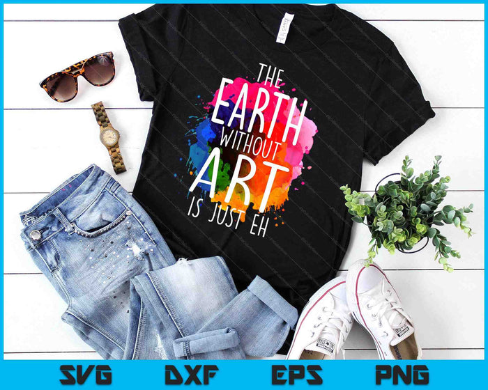 Aarde zonder kunst is gewoon Eh schilderij kunstenaar woordspeling kunstleraar SVG PNG digitale snijbestanden