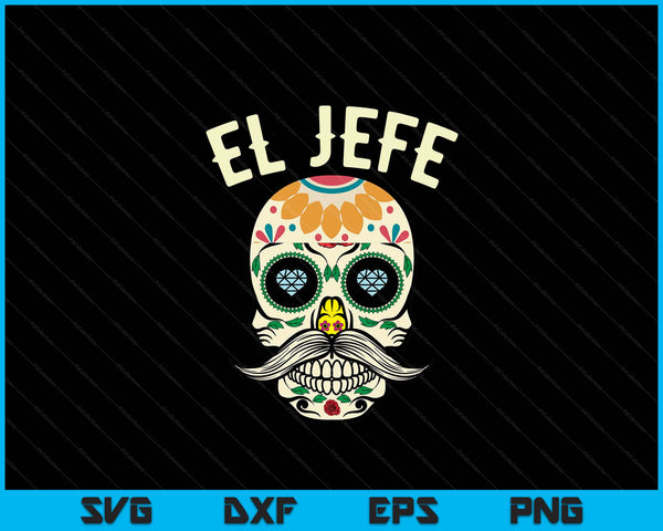 El Jefe Men Mexican Boss Sugar Skull Day Of The Dead SVG PNG Digital Cutting Files