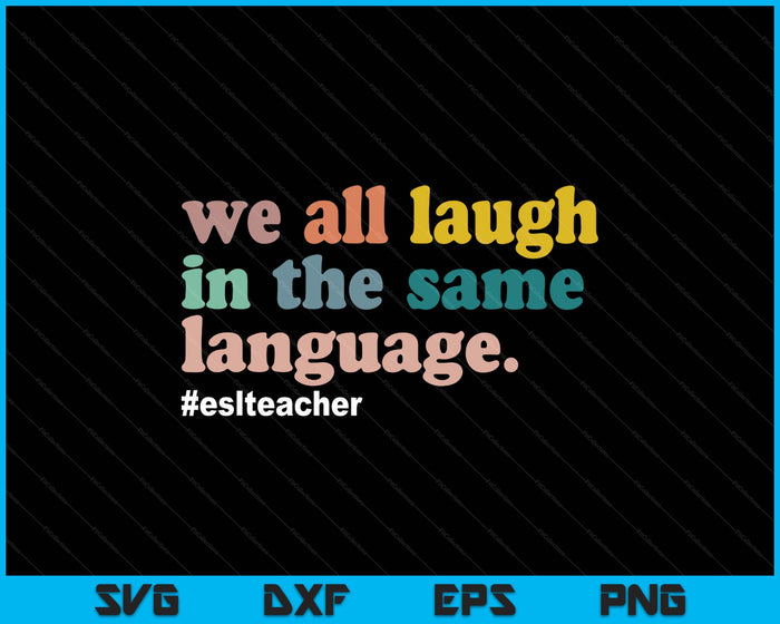 Esl Teacher We All Laugh In The Same Language SVG PNG Digital Printable Files