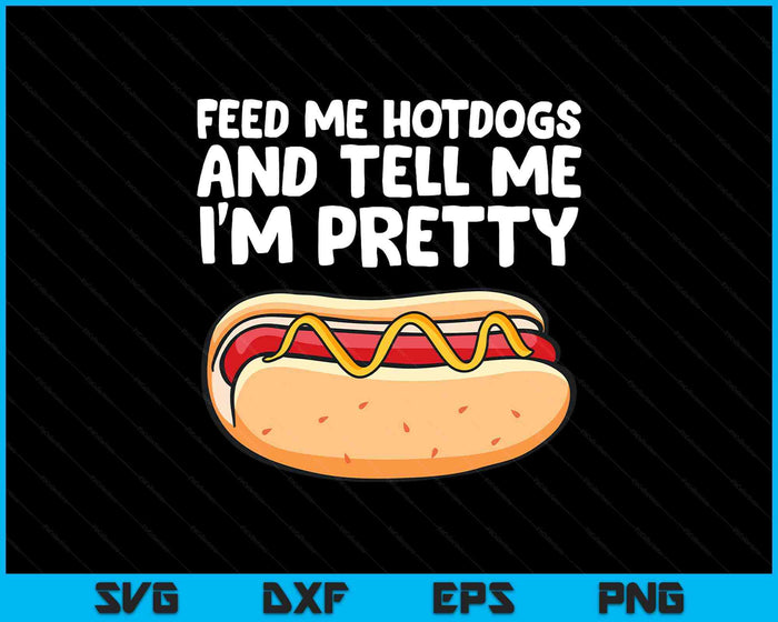 Feed Me Hotdogs And Tell Me I'm Pretty Funny Hot Dog SVG PNG Digital Printable Files