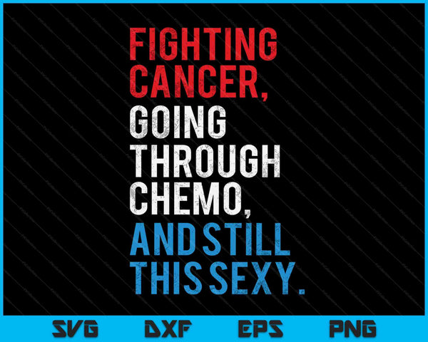 Fighting Cancer Going Through Chemo And Still This Sexy SVG PNG Cutting Printable Files