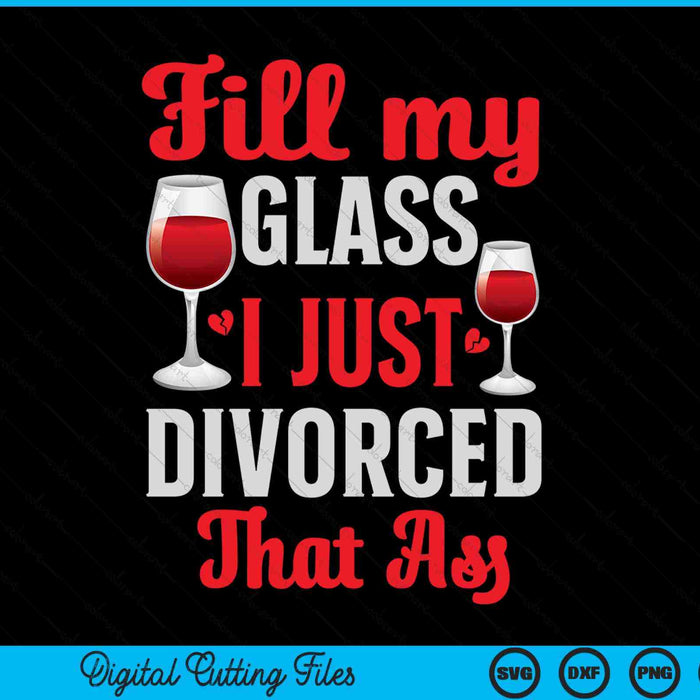 Fill my glass I just divorced divorce party SVG cut file