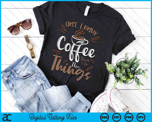 First I Drink The Coffee Then I Do The Things Barista SVG PNG Digital Cutting Files