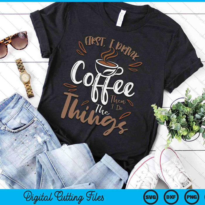 First I Drink The Coffee Then I Do The Things Barista SVG PNG Digital Cutting Files