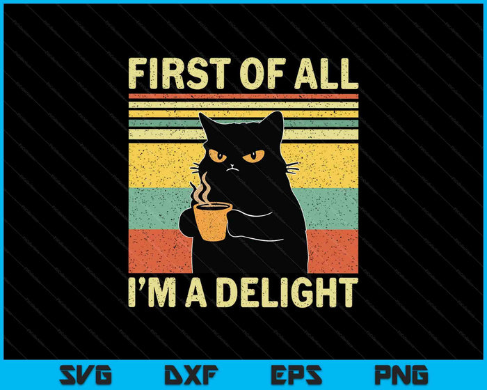 First Of All I'm A Delight Sarcastic Angry Cat Coffee Lover SVG PNG Digital Printable Files